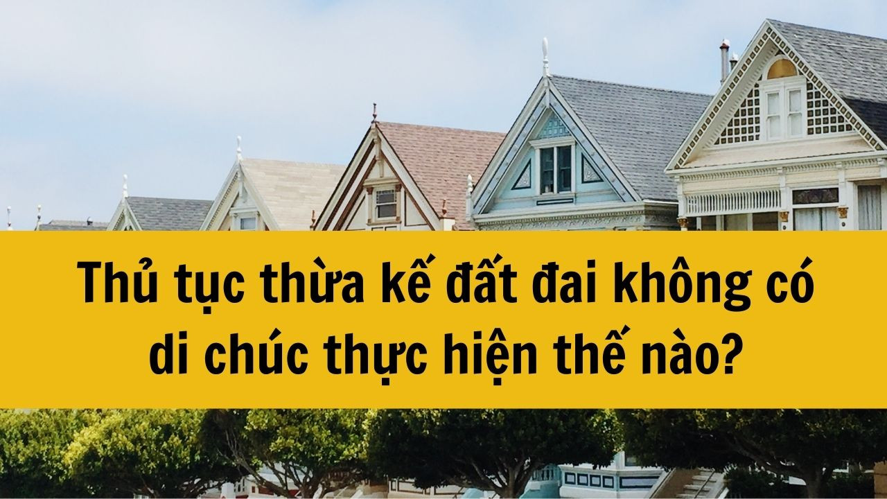 Thủ tục thừa kế đất đai không có di chúc thực hiện thế nào?