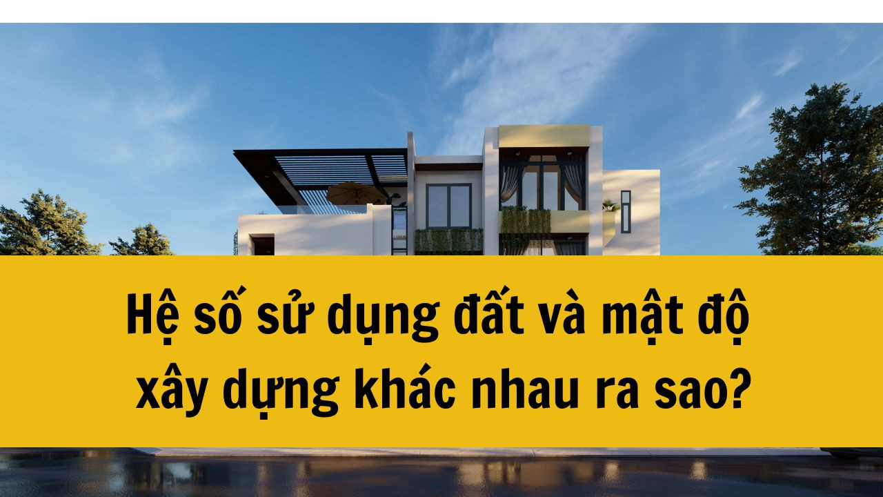 Hệ số sử dụng đất và mật độ xây dựng khác nhau ra sao?
