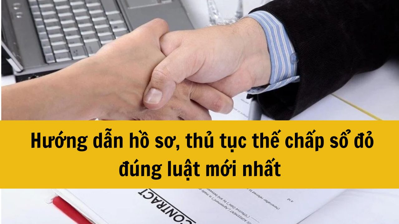 Hướng dẫn hồ sơ, thủ tục thế chấp sổ đỏ đúng luật mới nhất năm 2025