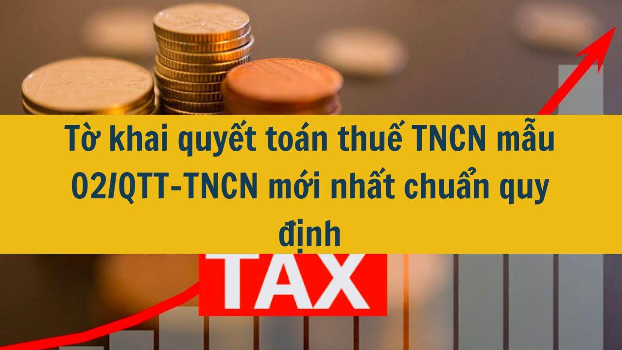 Tờ khai quyết toán thuế TNCN mẫu 02/QTT-TNCN mới nhất 2025 chuẩn quy định