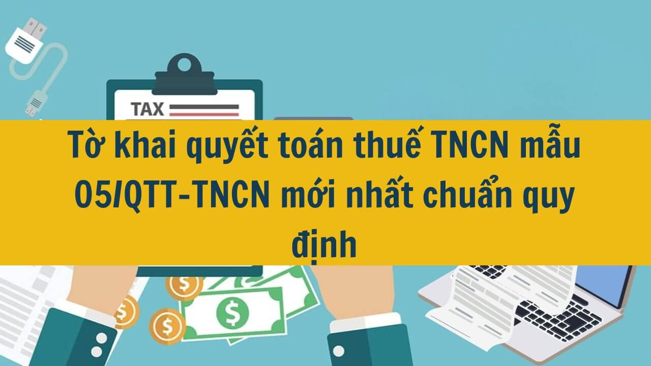 Tờ khai quyết toán thuế TNCN mẫu 05/QTT-TNCN mới nhất 2025 chuẩn quy định