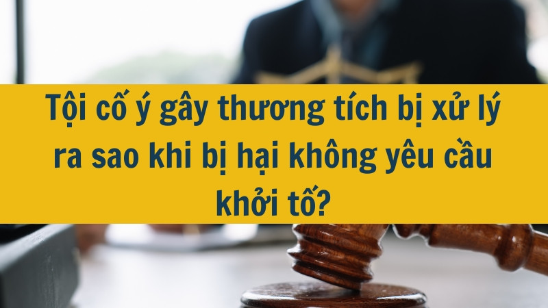 Tội cố ý gây thương tích bị xử lý ra sao khi bị hại không yêu cầu khởi tố?