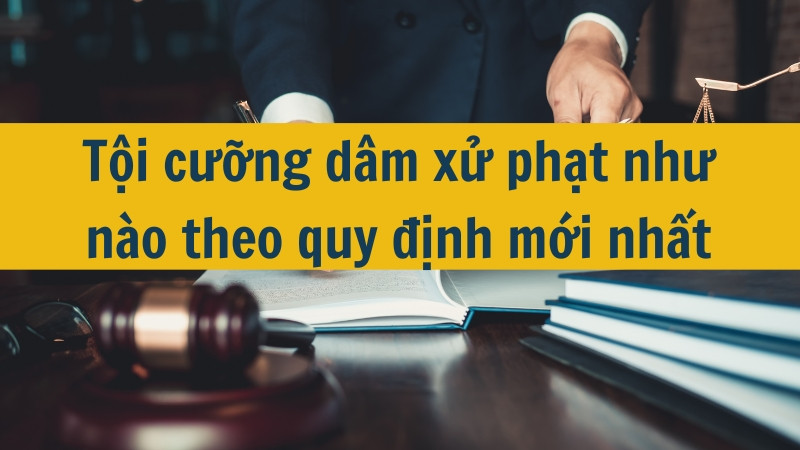 Tội cưỡng dâm xử phạt như nào theo quy định mới nhất 2025?