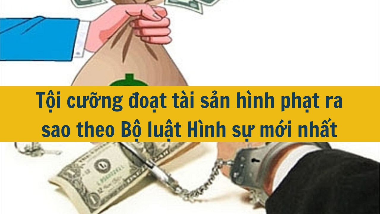 Tội cưỡng đoạt tài sản hình phạt ra sao theo Bộ luật Hình sự mới nhất 2025