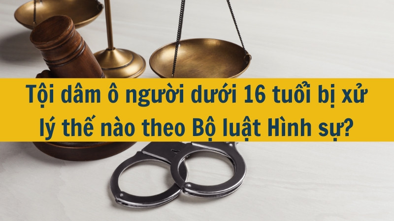 Tội dâm ô người dưới 16 tuổi bị xử lý thế nào theo Bộ luật Hình sự?