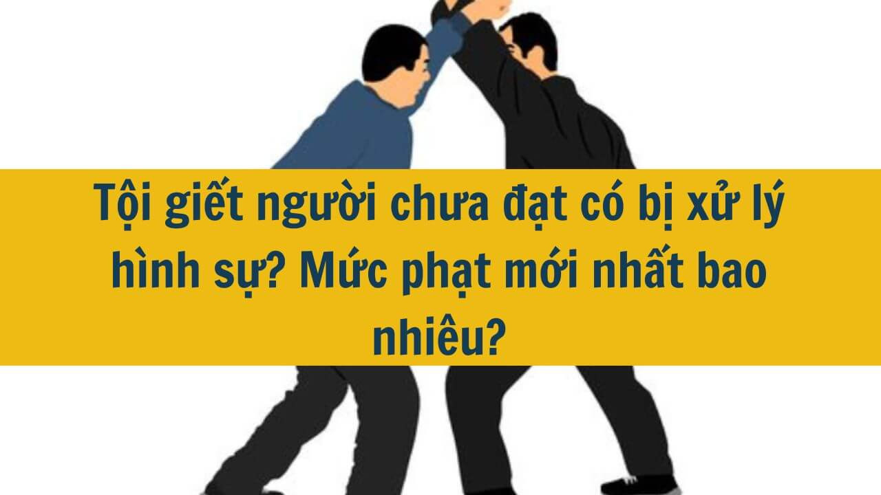 Tội giết người chưa đạt có bị xử lý hình sự? Mức phạt mới nhất 2025 bao nhiêu?