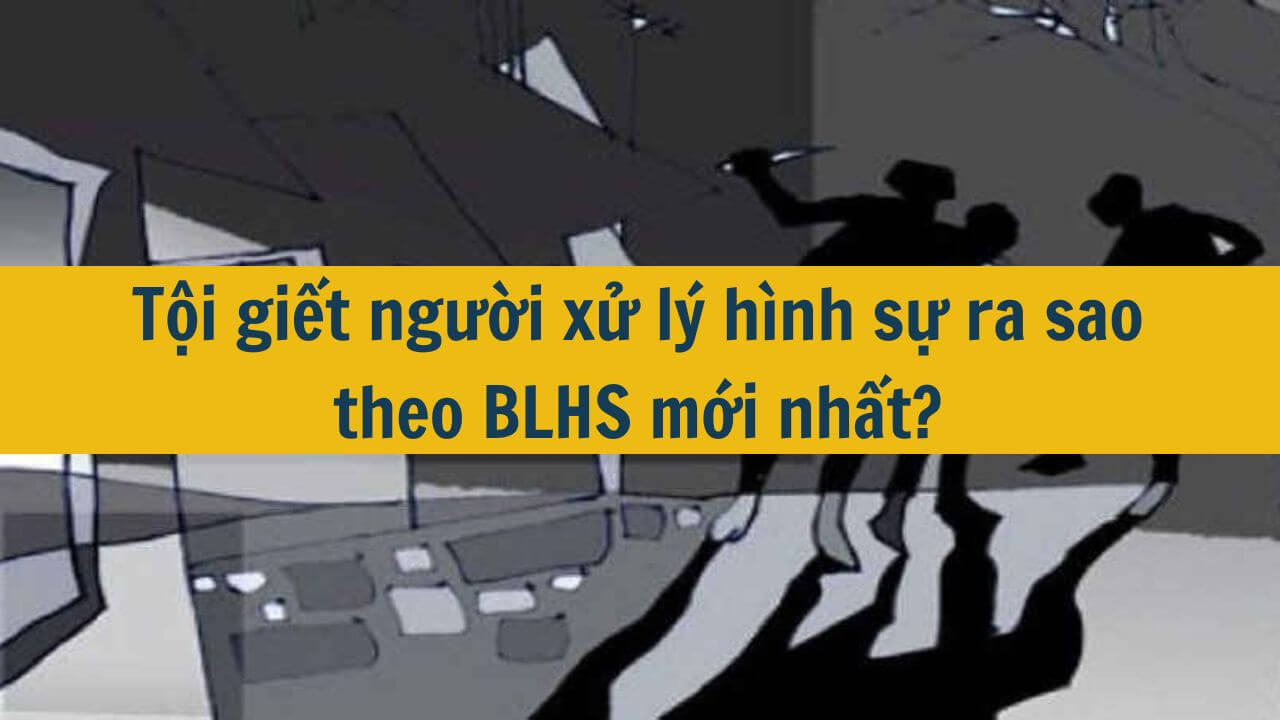Tội giết người xử lý hình sự ra sao theo BLHS mới nhất 2025?
