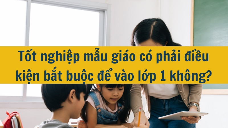 Tốt nghiệp mẫu giáo có phải điều kiện bắt buộc để vào lớp 1 không?