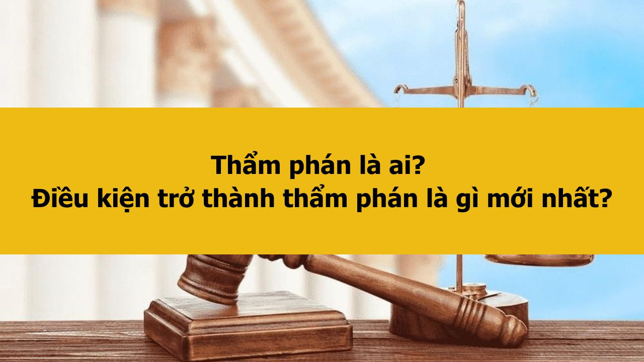 Thẩm phán là ai? Điều kiện trở thành thẩm phán là gì mới nhất 2025?