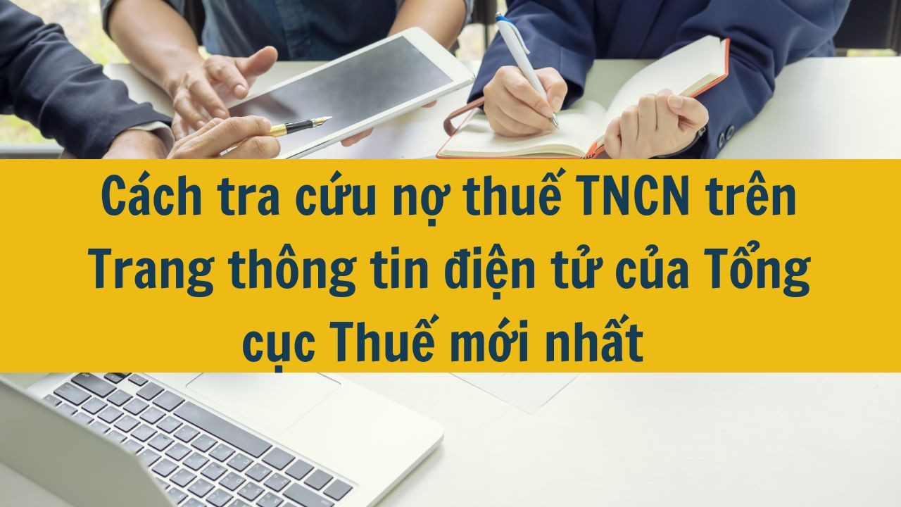 Cách tra cứu nợ thuế TNCN trên Trang thông tin điện tử của Tổng cục Thuế mới nhất 2025