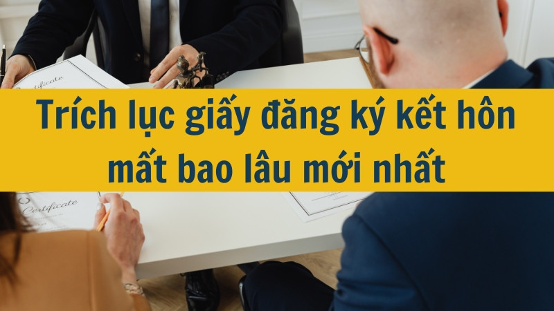 Trích lục giấy đăng ký kết hôn mất bao lâu mới nhất 2025?