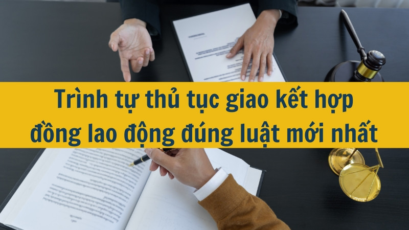 Trình tự thủ tục giao kết hợp đồng lao động đúng luật mới nhất 2025