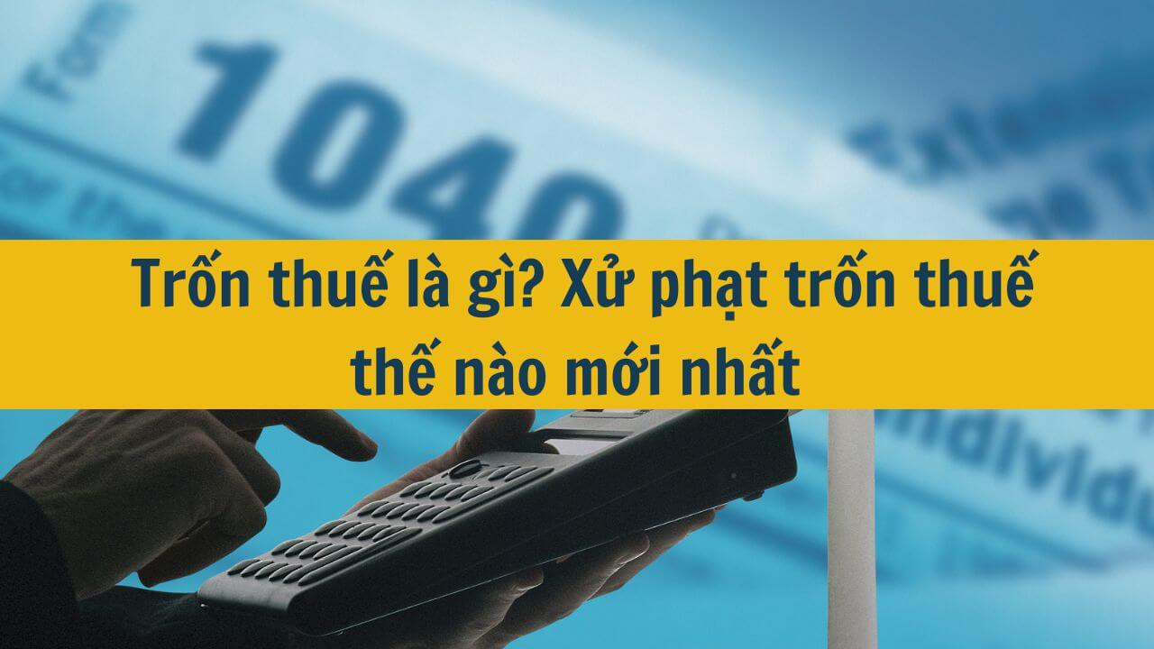 Trốn thuế là gì? Xử phạt trốn thuế thế nào mới nhất 2025