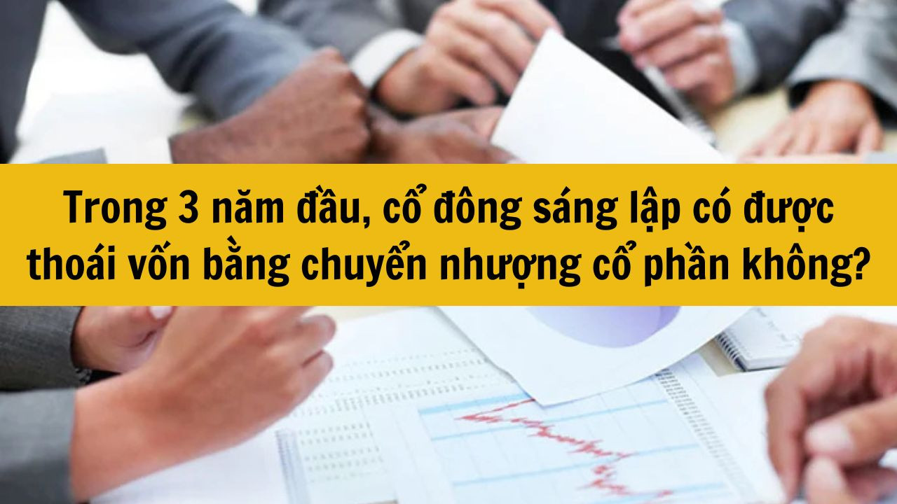 Trong 3 năm đầu, cổ đông sáng lập có được thoái vốn bằng chuyển nhượng cổ phần không?