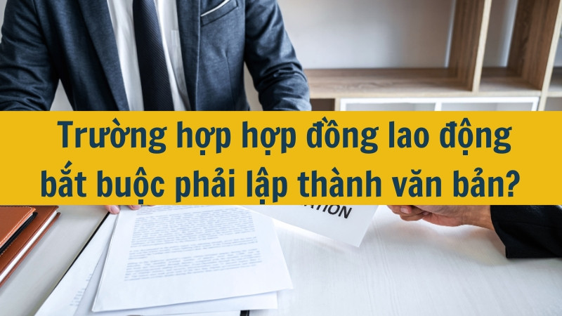 Trường hợp hợp đồng lao động bắt buộc phải lập thành văn bản?