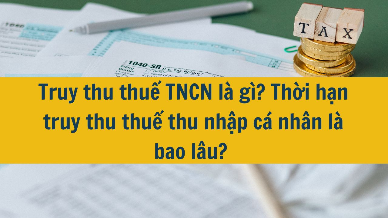 Truy thu thuế TNCN là gì? Thời hạn truy thu thuế thu nhập cá nhân là bao lâu?