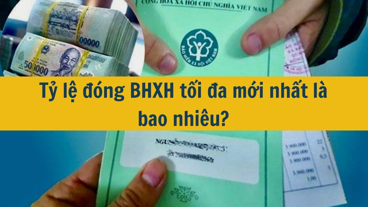 Tỷ lệ đóng BHXH tối đa mới nhất 2025 là bao nhiêu?