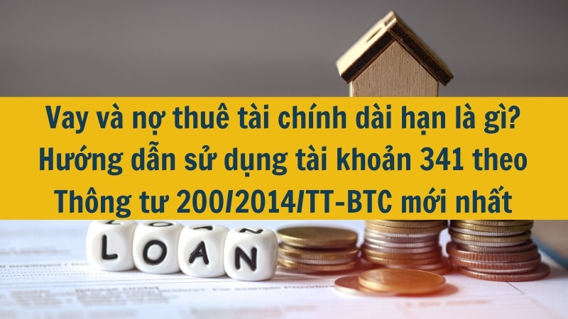 Vay và nợ thuê tài chính dài hạn là gì?  Hướng dẫn sử dụng tài khoản 341 theo Thông tư 200/2014/TT-BTC mới nhất 2025