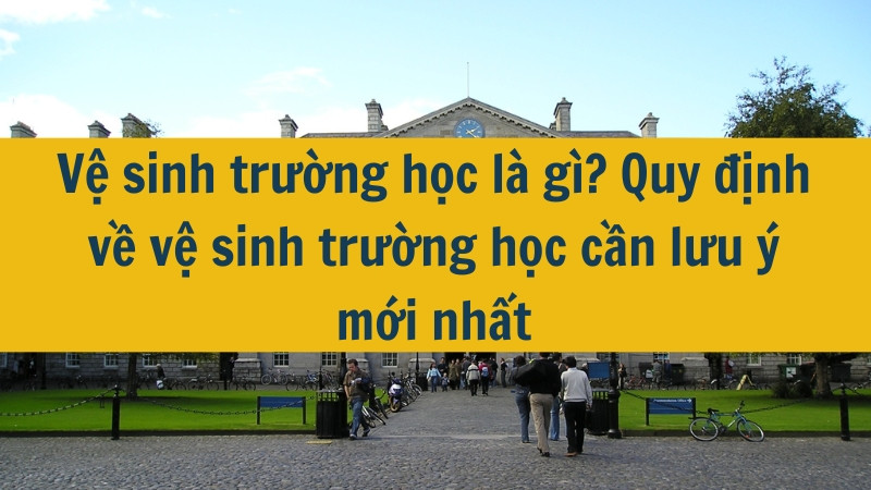 Vệ sinh trường học là gì? Quy định về vệ sinh trường học cần lưu ý mới nhất 2025?