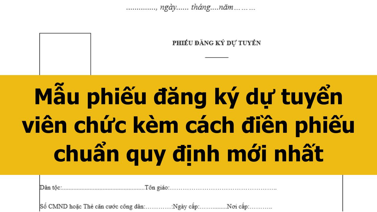 Mẫu phiếu đăng ký dự tuyển viên chức kèm cách điền phiếu chuẩn quy định mới nhất 2025