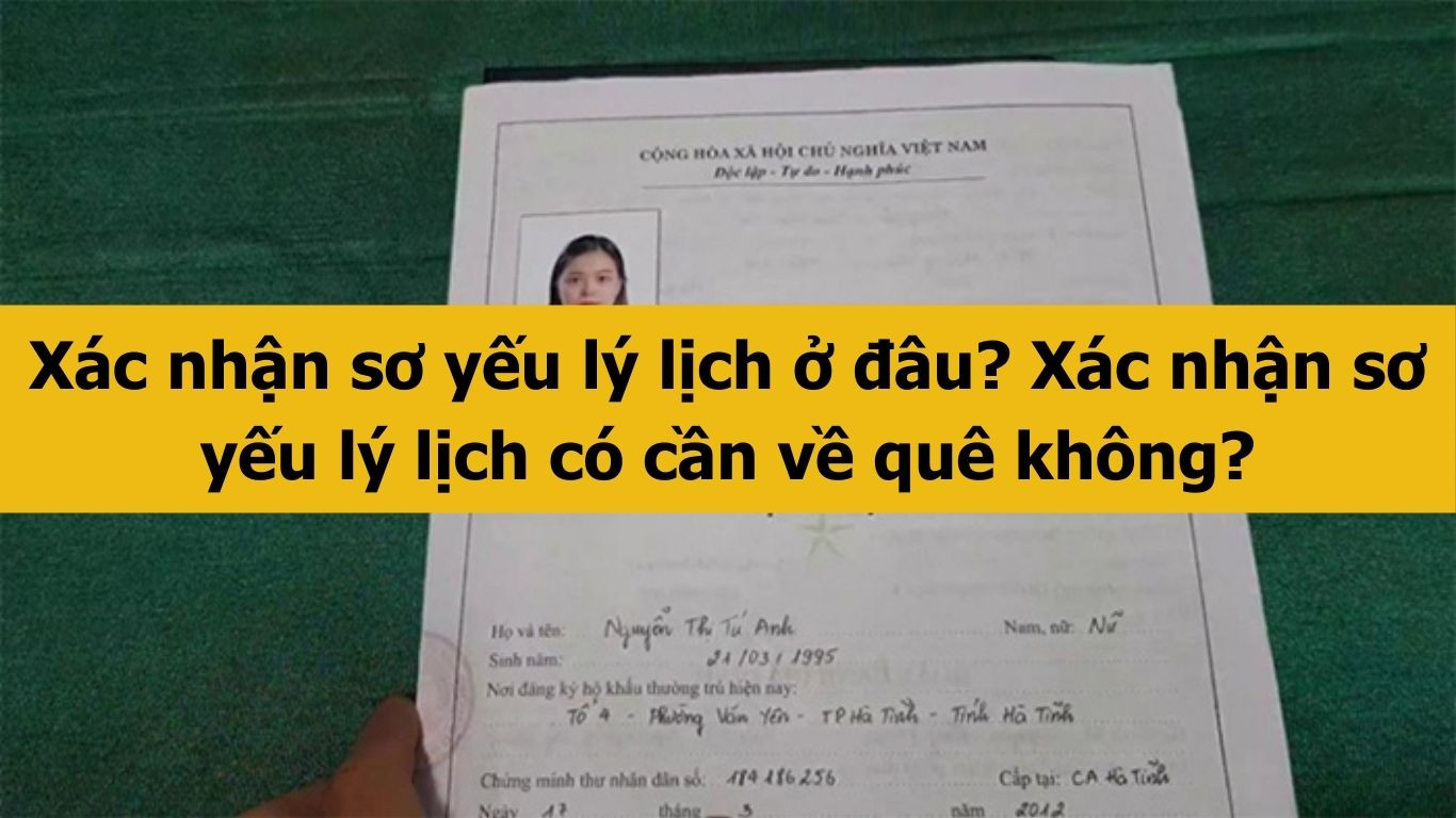 Xác nhận sơ yếu lý lịch ở đâu? Xác nhận sơ yếu lý lịch có cần về quê không?