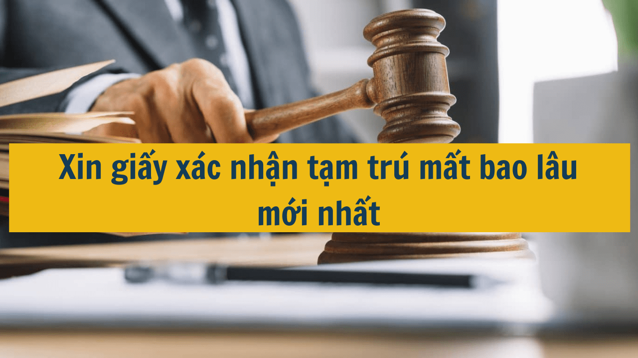 Xin giấy xác nhận tạm trú mất bao lâu mới nhất 2025?