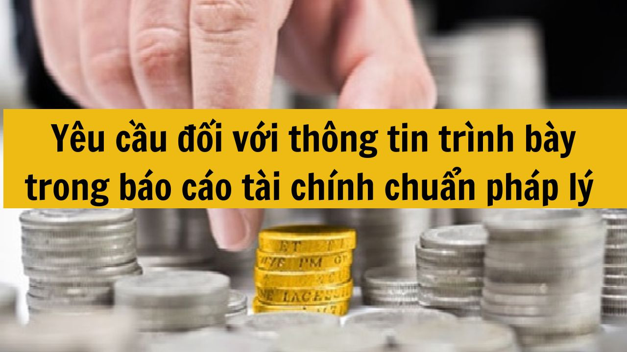 Yêu cầu đối với thông tin trình bày trong báo cáo tài chính chuẩn pháp lý mới nhất 2025