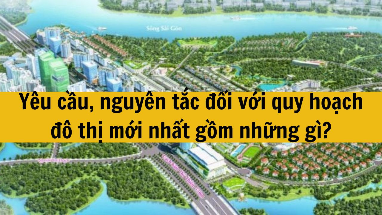 Yêu cầu, nguyên tắc đối với quy hoạch đô thị mới nhất 2025 gồm những gì?